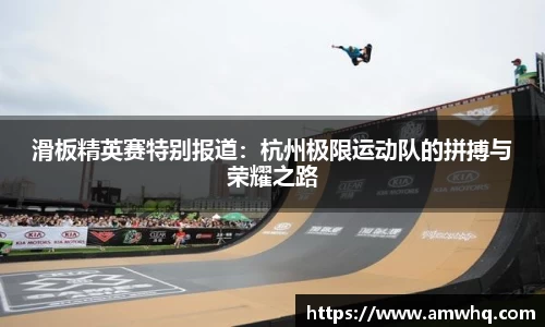 滑板精英赛特别报道：杭州极限运动队的拼搏与荣耀之路