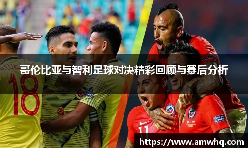 哥伦比亚与智利足球对决精彩回顾与赛后分析